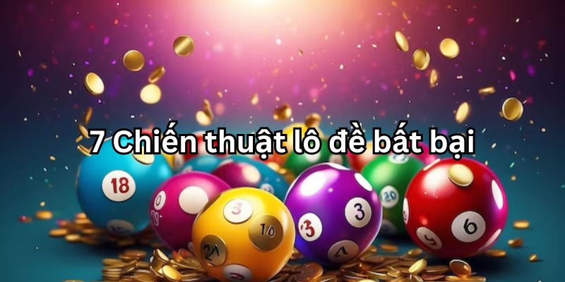 Chiến thuật lô đề bất bại - Bí kíp chơi “bách phát bách trúng” 3 Tổng hợp 7 chiến thuật lô đề bất bại